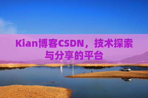 Kian博客CSDN，技术探索与分享的平台
